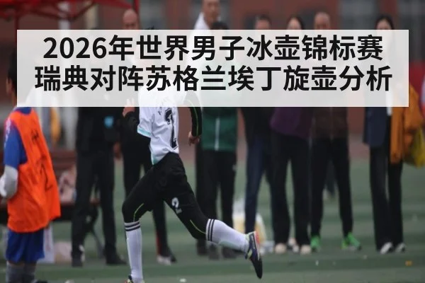2026年世界男子冰壶锦标赛瑞典对阵苏格兰埃丁旋壶分析